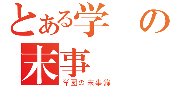 とある学園の末事錄（学園の末事錄 ）