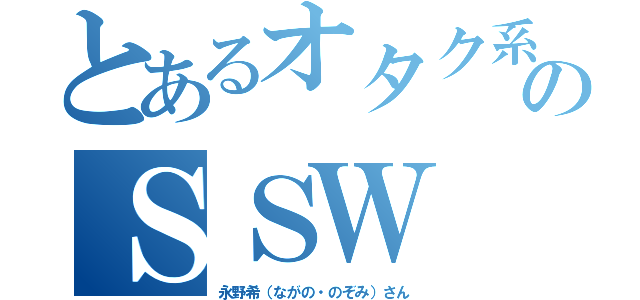 とあるオタク系のＳＳＷ（永野希（ながの・のぞみ）さん）