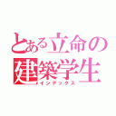 とある立命の建築学生（インデックス）