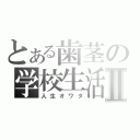 とある歯茎の学校生活Ⅱ（人生オワタ）