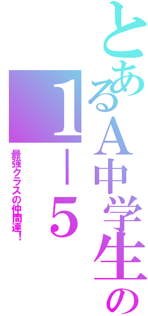 とあるＡ中学生の１－５（最強クラスの仲間達！）