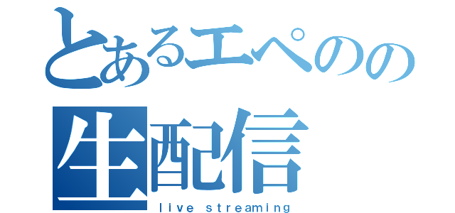 とあるエペのの生配信（ｌｉｖｅ ｓｔｒｅａｍｉｎｇ）