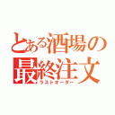 とある酒場の最終注文（ラストオーダー）