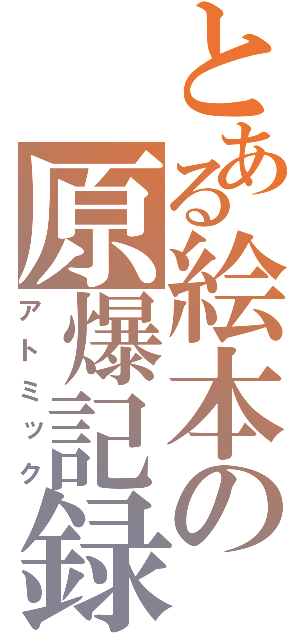 とある絵本の原爆記録（アトミック）