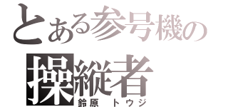 とある参号機の操縦者（鈴原　トウジ）