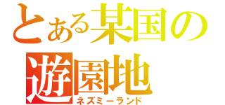 とある某国の遊園地（ネズミーランド）