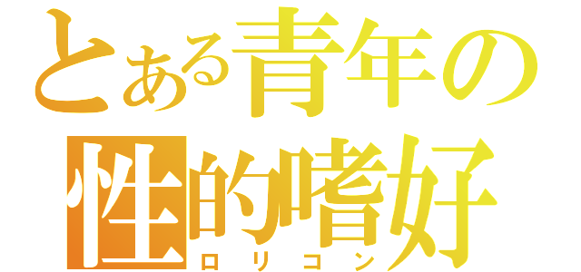 とある青年の性的嗜好（ロリコン）