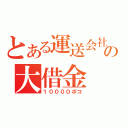 とある運送会社の大借金（１００００ポコ）