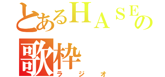 とあるＨＡＳＥＯの歌枠（ラジオ）