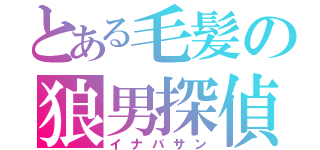 とある毛髪の狼男探偵（イナバサン）