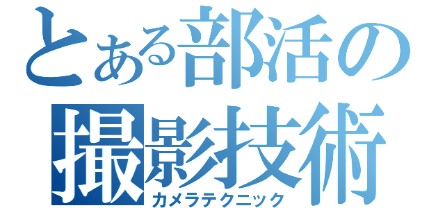 とある部活の撮影技術（カメラテクニック）