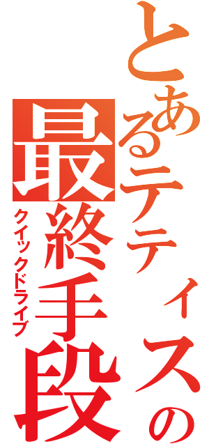 とあるテティスの最終手段（クイックドライブ）