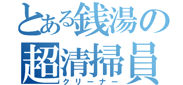 とある銭湯の超清掃員（クリーナー）