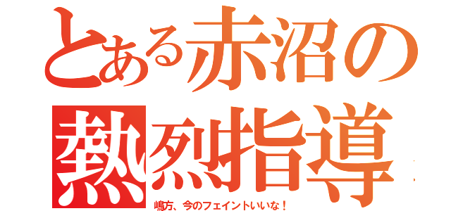 とある赤沼の熱烈指導（嶋方、今のフェイントいいな！）