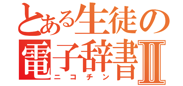 とある生徒の電子辞書Ⅱ（ニコチン）