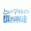 とある学校の超馬鹿達（使えない奴ら）