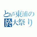 とある東浦の於大祭り（）