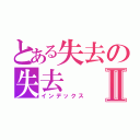 とある失去の失去Ⅱ（インデックス）