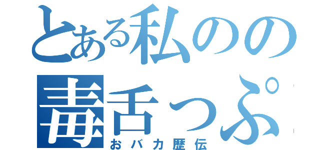 とある私のの毒舌っぷり（おバカ歴伝）