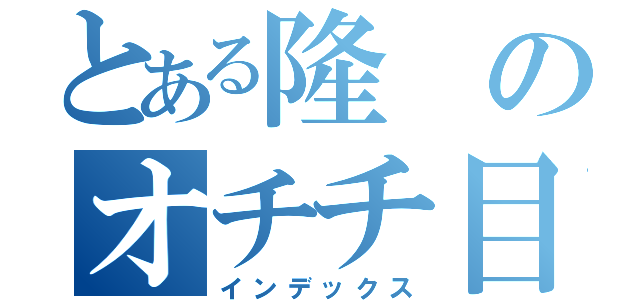 とある隆のオチチ目録（インデックス）