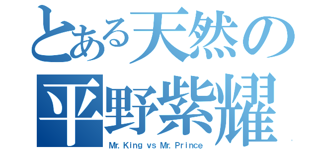 とある天然の平野紫耀（Ｍｒ．Ｋｉｎｇ ｖｓ Ｍｒ．Ｐｒｉｎｃｅ）