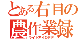 とある右目の農作業録（ライトアイＯＦＦ）