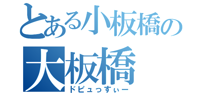 とある小板橋の大板橋（ドピュっすぃー）