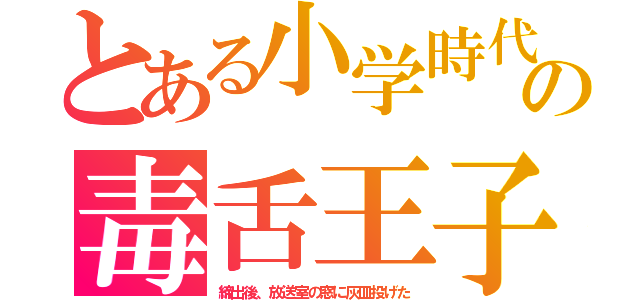 とある小学時代の毒舌王子（締出後、放送室の窓に灰皿投げた）