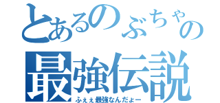 とあるのぶちゃんの最強伝説（ふぇぇ最強なんだょー）