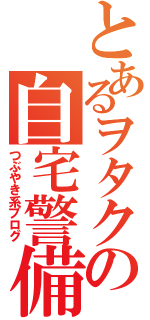 とあるヲタクの自宅警備報告書（つぶやき系ブログ）