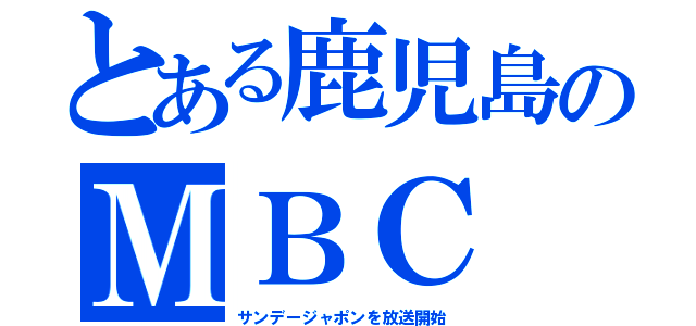 とある鹿児島のＭＢＣ（サンデージャポンを放送開始）