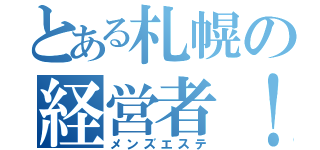 とある札幌の経営者！（メンズエステ）