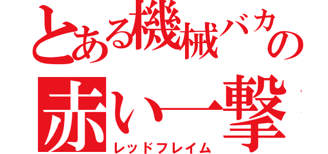 とある機械バカの赤い一撃（レッドフレイム）