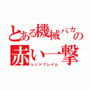 とある機械バカの赤い一撃（レッドフレイム）