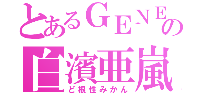 とあるＧＥＮＥの白濱亜嵐（ど根性みかん）