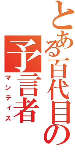 とある百代目の予言者（マンティス）