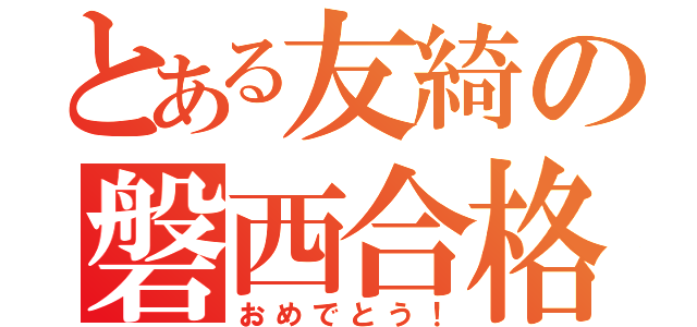 とある友綺の磐西合格（おめでとう！）