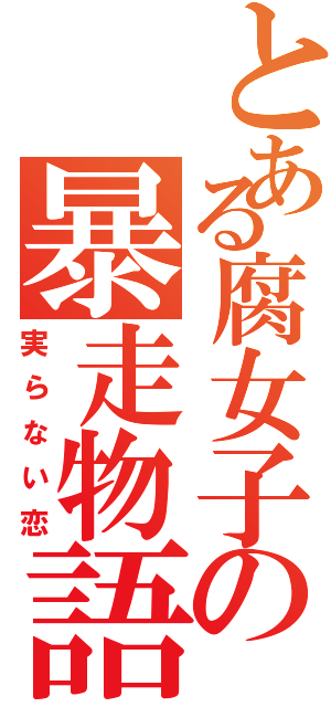 とある腐女子の暴走物語（実らない恋）