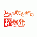 とある吹き出物の超爆発（ニキヴィッチ奈良崎）