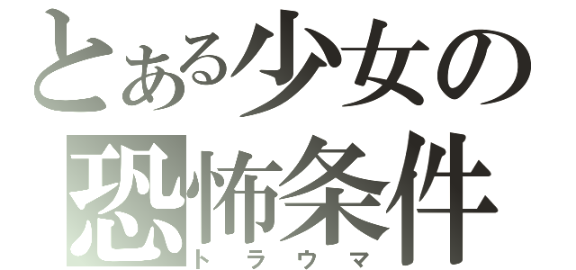 とある少女の恐怖条件（トラウマ）