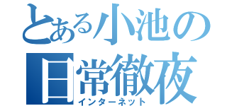 とある小池の日常徹夜（インターネット）