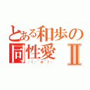 とある和歩の同性愛Ⅱ（┌（┌＾ｏ＾）┐）