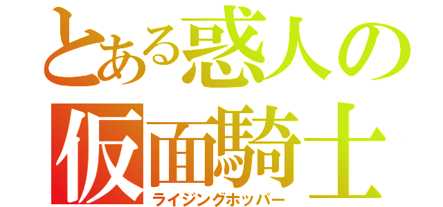 とある惑人の仮面騎士（ライジングホッパー）