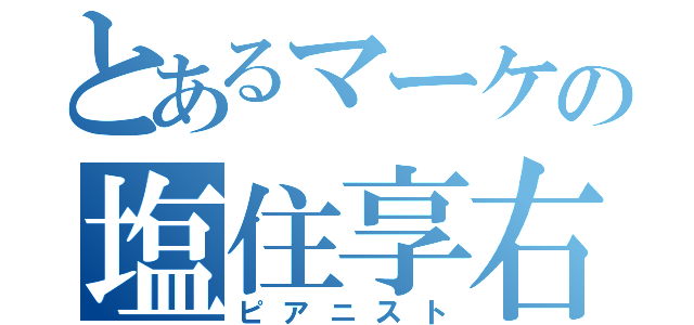 とあるマーケの塩住享右（ピアニスト）