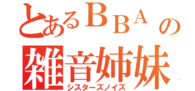 とあるＢＢＡ の雑音姉妹（シスターズノイズ）