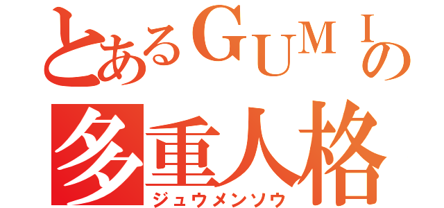 とあるＧＵＭＩの多重人格（ジュウメンソウ）