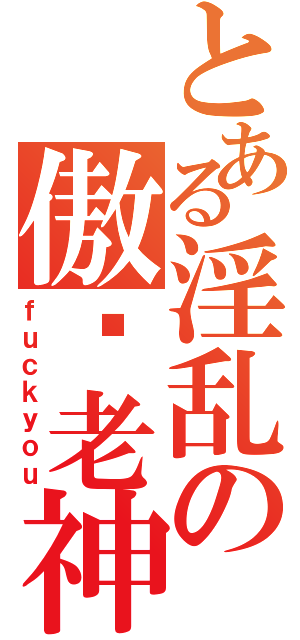 とある淫乱の傲娇老神（ｆｕｃｋｙｏｕ）