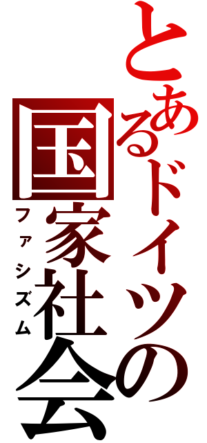 とあるドイツの国家社会主義（ファシズム）