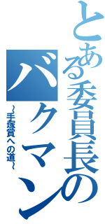 とある委員長のバクマン。（～手塚賞への道～）