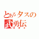 とあるタスの武勇伝（黒歴史）